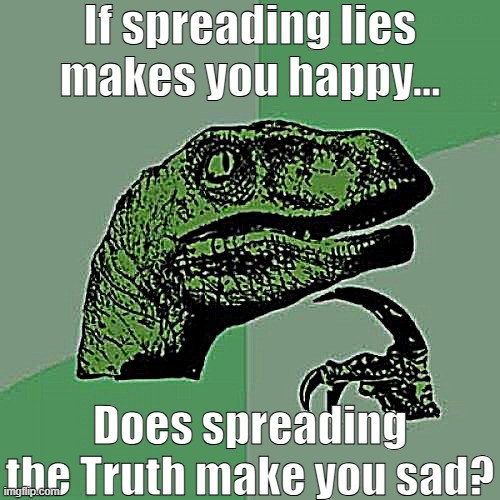 Philosoraptor Meme | If spreading lies makes you happy... Does spreading the Truth make you sad? | image tagged in memes,philosoraptor | made w/ Imgflip meme maker