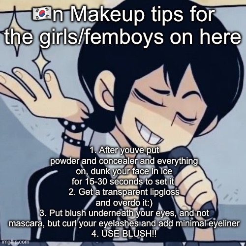 Tophamhatkyo just sayin | 🇰🇷n Makeup tips for the girls/femboys on here; 1. After youve put powder and concealer and everything on, dunk your face in ice for 15-30 seconds to set it 
2. Get a transparent lipgloss and overdo it:)
3. Put blush underneath your eyes, and not mascara, but curl your eyelashes and add minimal eyeliner
4. USE BLUSH!! | image tagged in tophamhatkyo just sayin | made w/ Imgflip meme maker