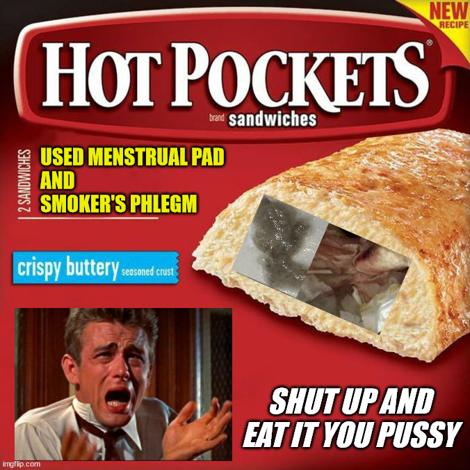 hot pockets box | USED MENSTRUAL PAD
AND
SMOKER'S PHLEGM; SHUT UP AND
EAT IT YOU PUSSY | image tagged in hot pockets box | made w/ Imgflip meme maker