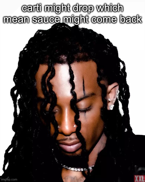 Carti meme | carti might drop which mean sauce might come back | made w/ Imgflip meme maker