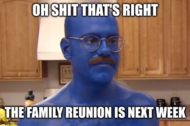 Tobias Blue | OH SHIT THAT'S RIGHT THE FAMILY REUNION IS NEXT WEEK | image tagged in tobias blue | made w/ Imgflip meme maker