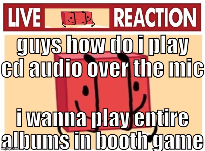 Live boky reaction | guys how do i play cd audio over the mic; i wanna play entire albums in booth game | image tagged in live boky reaction | made w/ Imgflip meme maker