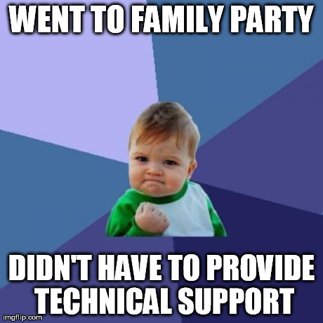 Success Kid | WENT TO FAMILY PARTY DIDN'T HAVE TO PROVIDE TECHNICAL SUPPORT | image tagged in memes,success kid,AdviceAnimals | made w/ Imgflip meme maker
