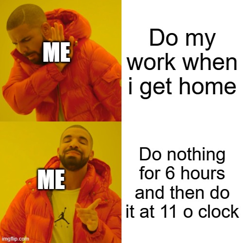 im cooked | Do my work when i get home; ME; Do nothing for 6 hours and then do it at 11 o clock; ME | image tagged in memes,drake hotline bling | made w/ Imgflip meme maker