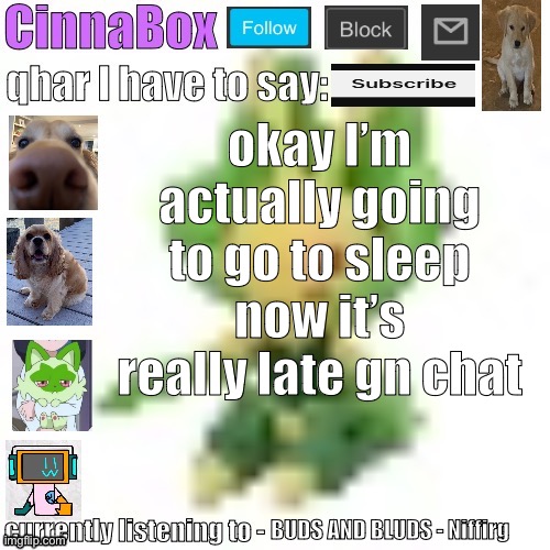 CinnaBox’s 144p Leavanny temp | okay I’m actually going to go to sleep now it’s really late gn chat; BUDS AND BLUDS - Niffirg | image tagged in cinnabox s 144p leavanny temp | made w/ Imgflip meme maker