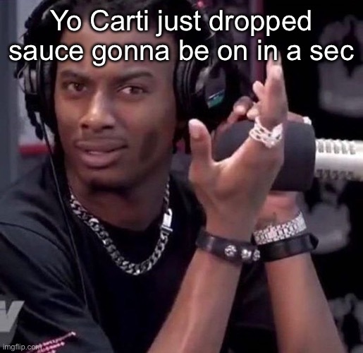 Confused Carti | Yo Carti just dropped sauce gonna be on in a sec | image tagged in confused carti | made w/ Imgflip meme maker