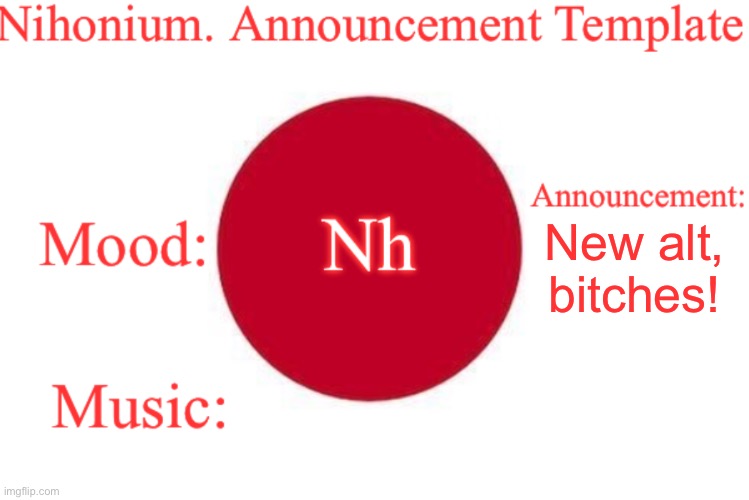 Nihonium. Announcement Template | New alt, bitches! | image tagged in nihonium announcement template | made w/ Imgflip meme maker