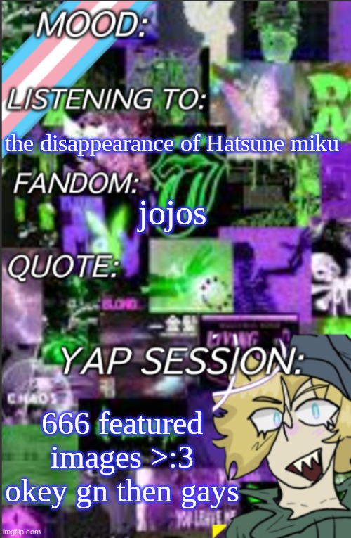 I was probably too lazy to add a title | the disappearance of Hatsune miku; jojos; 666 featured images >:3
okey gn then gays | image tagged in also never write in having bandages in,character ai,they sugarcoat it too much,so annoying ongg | made w/ Imgflip meme maker