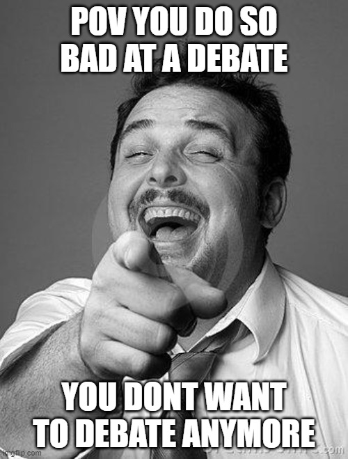 Kamala 2024! | POV YOU DO SO BAD AT A DEBATE; YOU DONT WANT TO DEBATE ANYMORE | image tagged in laughingguy | made w/ Imgflip meme maker