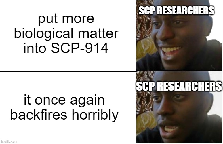 why wont they learn | SCP RESEARCHERS; put more biological matter into SCP-914; SCP RESEARCHERS; it once again backfires horribly | image tagged in disappointed black guy,scp,funny,memes | made w/ Imgflip meme maker