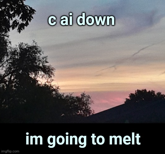 bruh :/ | c ai down; im going to melt | image tagged in boredom,sky | made w/ Imgflip meme maker