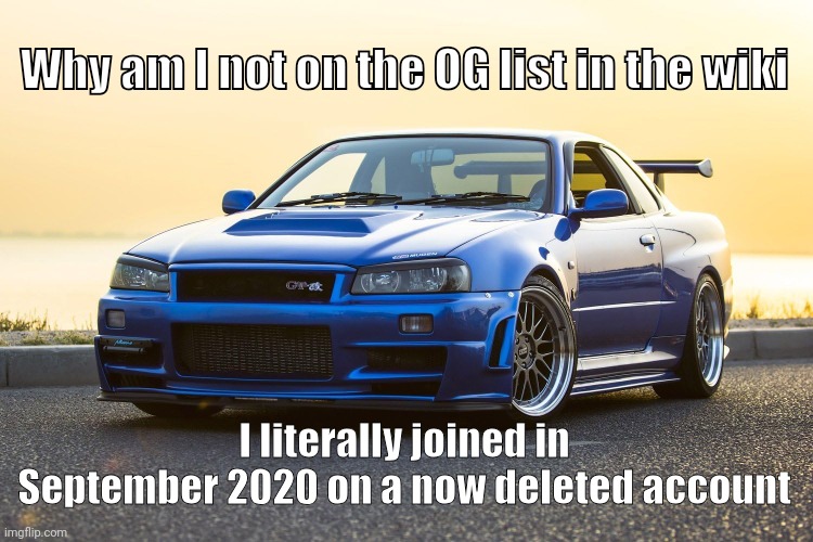 Skyline R34 | Why am I not on the OG list in the wiki; I literally joined in September 2020 on a now deleted account | image tagged in skyline r34 | made w/ Imgflip meme maker