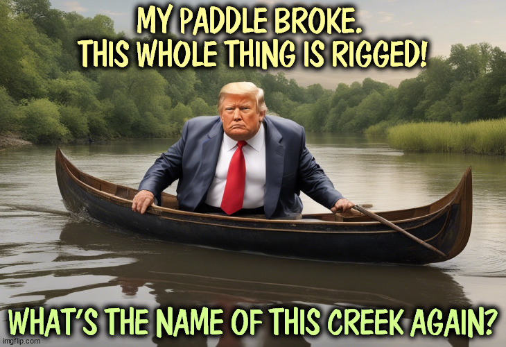 MY PADDLE BROKE. 
THIS WHOLE THING IS RIGGED! WHAT'S THE NAME OF THIS CREEK AGAIN? | image tagged in trump,creek,paddle,rigged | made w/ Imgflip meme maker