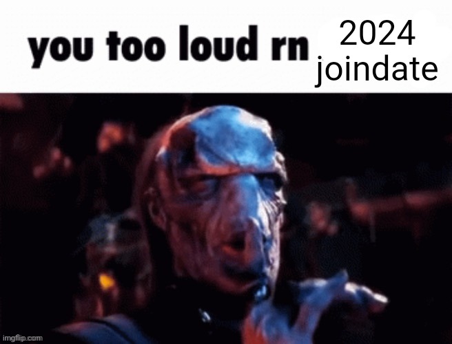 You too loud rn | 2024 joindate | image tagged in you too loud rn | made w/ Imgflip meme maker