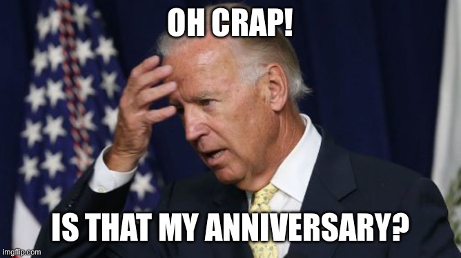 Joe Biden worries | OH CRAP! IS THAT MY ANNIVERSARY? | image tagged in joe biden worries | made w/ Imgflip meme maker