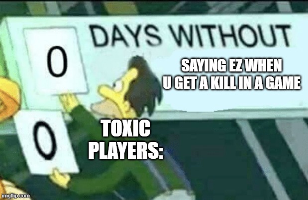 0 days without (Lenny, Simpsons) | SAYING EZ WHEN U GET A KILL IN A GAME; TOXIC PLAYERS: | image tagged in 0 days without lenny simpsons | made w/ Imgflip meme maker