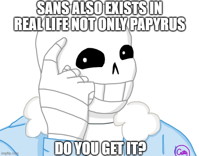 Do you get it? | SANS ALSO EXISTS IN REAL LIFE NOT ONLY PAPYRUS; DO YOU GET IT? | image tagged in it s sans think about it,undertale,memes,sans,papyrus,do you get it | made w/ Imgflip meme maker