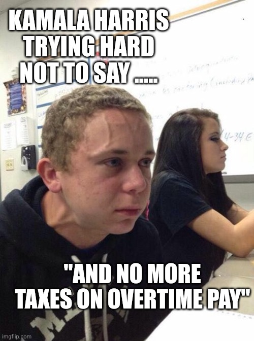 Trump no more taxes on overtime pay | KAMALA HARRIS TRYING HARD NOT TO SAY ..... "AND NO MORE TAXES ON OVERTIME PAY" | image tagged in kamala harris,kamala harris meme,politics,political meme,kamala harris stealing ideas,kamala harris flip flop | made w/ Imgflip meme maker