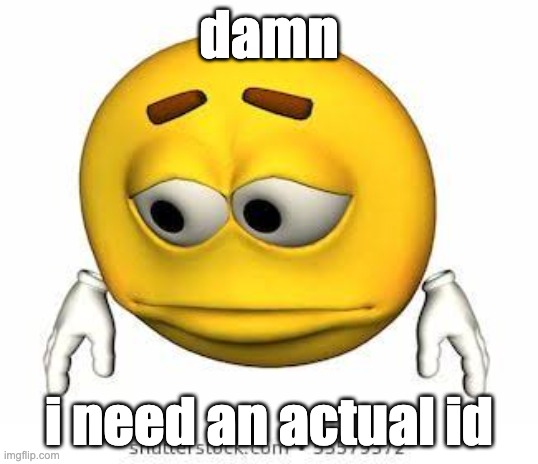 damn. | damn; i need an actual id | image tagged in sad stock emoji | made w/ Imgflip meme maker