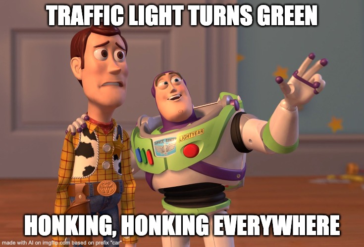 X, X Everywhere Meme | TRAFFIC LIGHT TURNS GREEN; HONKING, HONKING EVERYWHERE | image tagged in memes,x x everywhere | made w/ Imgflip meme maker