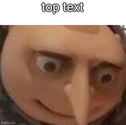 No context meme #1 | top text | image tagged in gru meme | made w/ Imgflip meme maker