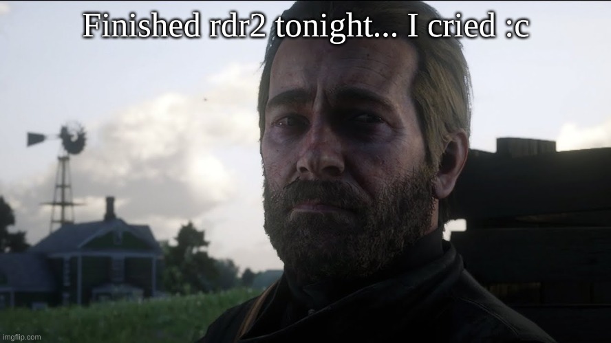 Finished rdr2 tonight... I cried :c | made w/ Imgflip meme maker