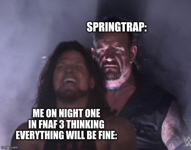 fr | SPRINGTRAP:; ME ON NIGHT ONE IN FNAF 3 THINKING EVERYTHING WILL BE FINE: | image tagged in undertaker,fnaf 3,springtrap | made w/ Imgflip meme maker