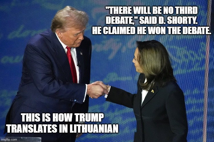 Shorty | "THERE WILL BE NO THIRD DEBATE," SAID D. SHORTY. HE CLAIMED HE WON THE DEBATE. THIS IS HOW TRUMP TRANSLATES IN LITHUANIAN | image tagged in trump,kamala harris | made w/ Imgflip meme maker