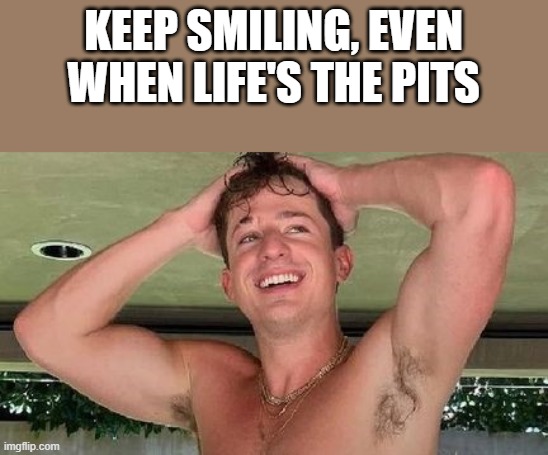 Keep Smiling, Even When Life's The Pits | KEEP SMILING, EVEN WHEN LIFE'S THE PITS | image tagged in smiling,armpits,shirtless,charlie puth,funny,memes | made w/ Imgflip meme maker