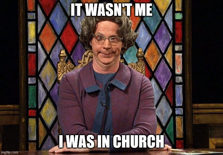 The Church Lady | IT WASN'T ME; I WAS IN CHURCH | image tagged in the church lady | made w/ Imgflip meme maker