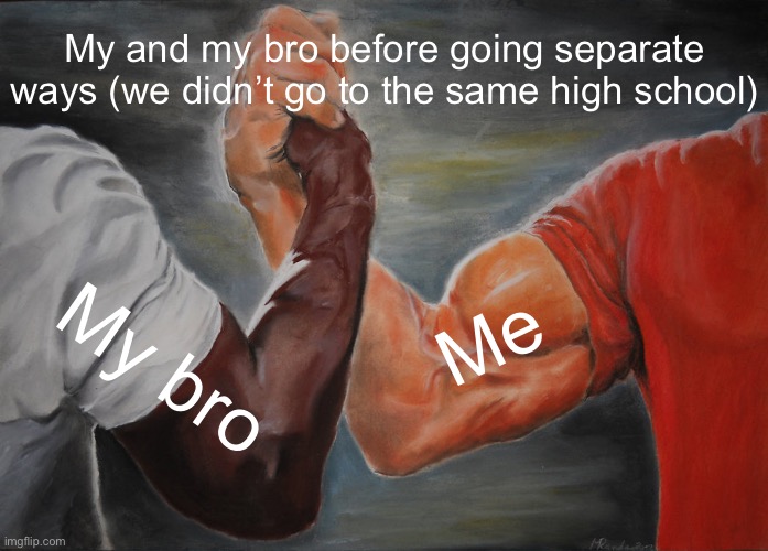 Epic Handshake | My and my bro before going separate ways (we didn’t go to the same high school); Me; My bro | image tagged in memes,epic handshake | made w/ Imgflip meme maker