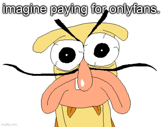Angry Noise | imagine paying for onlyfans. | image tagged in angry noise | made w/ Imgflip meme maker