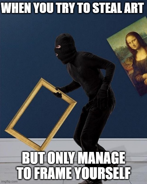 art | WHEN YOU TRY TO STEAL ART; BUT ONLY MANAGE TO FRAME YOURSELF | image tagged in memes | made w/ Imgflip meme maker