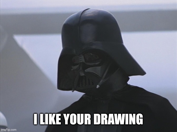 Vader is Impressed | I LIKE YOUR DRAWING | image tagged in vader is impressed | made w/ Imgflip meme maker