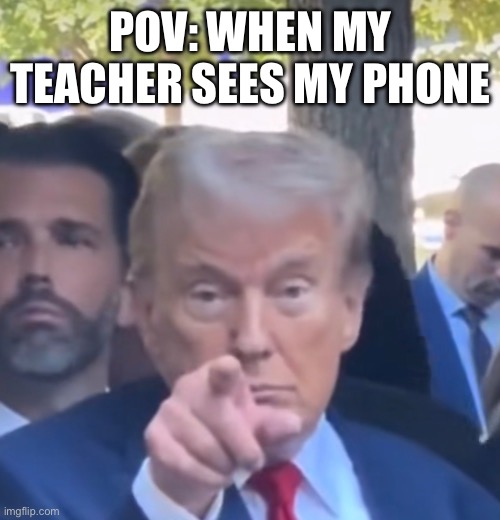 Teacher things | POV: WHEN MY TEACHER SEES MY PHONE | image tagged in funny,trump,politics,teacher,phone | made w/ Imgflip meme maker