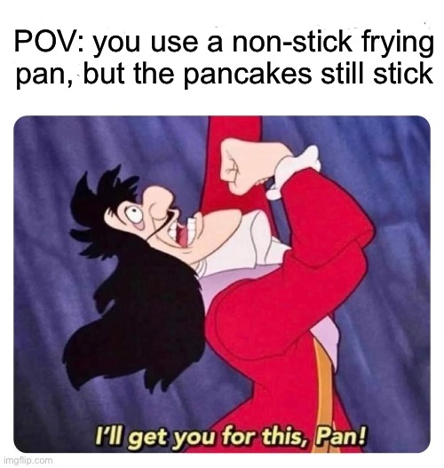 Revenge on the Pan | POV: you use a non-stick frying pan, but the pancakes still stick | image tagged in cpt hook,pan,peter pan,stick,frying pan | made w/ Imgflip meme maker