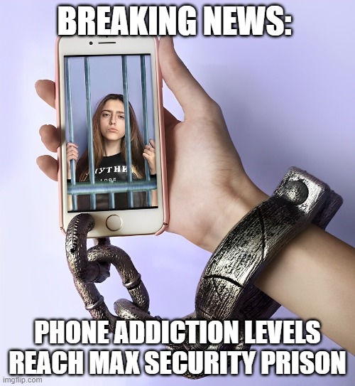 Phone Addiction | BREAKING NEWS:; PHONE ADDICTION LEVELS REACH MAX SECURITY PRISON | image tagged in memes | made w/ Imgflip meme maker