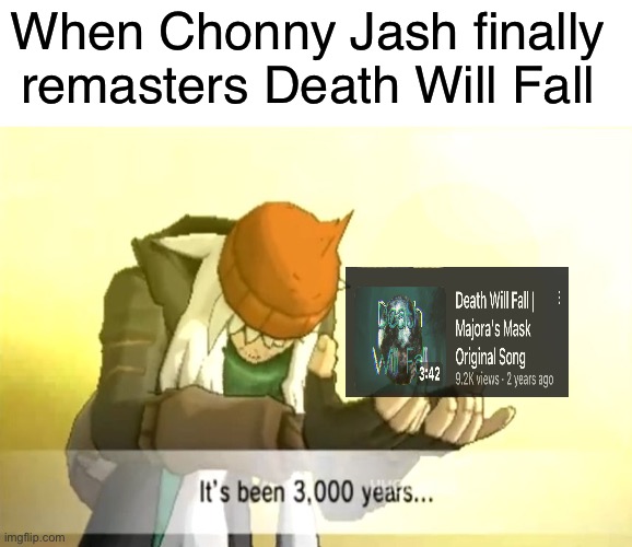 You get a cookie if you read this | When Chonny Jash finally remasters Death Will Fall | image tagged in it's been 3000 years | made w/ Imgflip meme maker