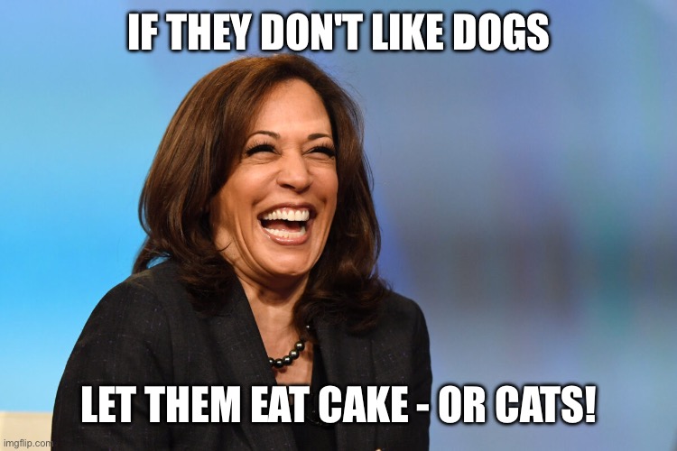 Kamala Harris laughing | IF THEY DON'T LIKE DOGS; LET THEM EAT CAKE - OR CATS! | image tagged in kamala harris laughing | made w/ Imgflip meme maker