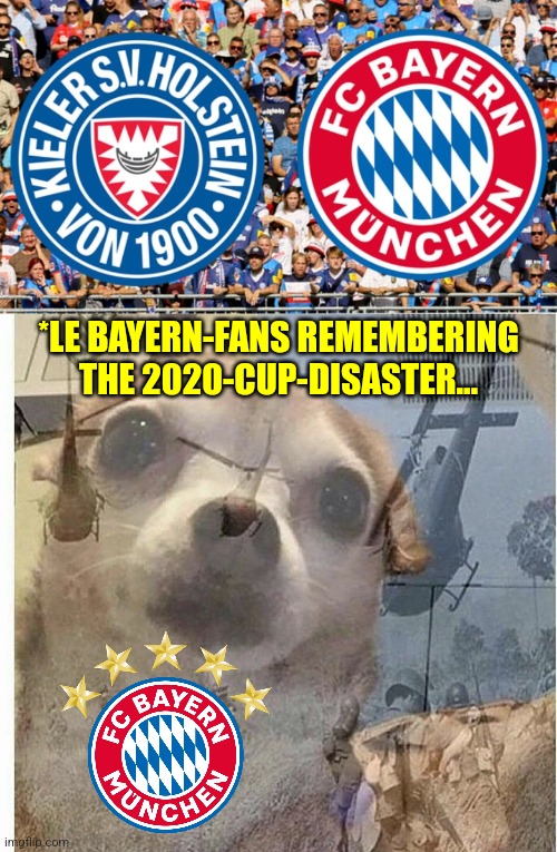 Saturday, 18:30, Duel in the Bundesliga - KSV Holstein - Bayern live on Sky | *LE BAYERN-FANS REMEMBERING THE 2020-CUP-DISASTER... | image tagged in ptsd chihuahua,bayern munich,kiel,bundesliga,futbol,sports | made w/ Imgflip meme maker