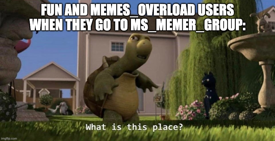 What is this place | FUN AND MEMES_OVERLOAD USERS WHEN THEY GO TO MS_MEMER_GROUP: | image tagged in what is this place,memes,funny,msmg,relatable,oh wow are you actually reading these tags | made w/ Imgflip meme maker