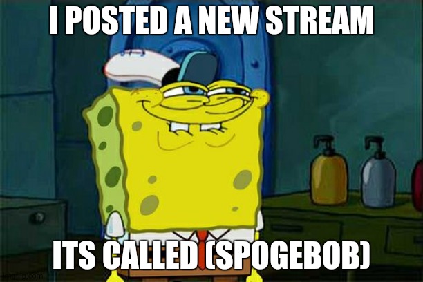 New stream called spogebob | I POSTED A NEW STREAM; ITS CALLED (SPOGEBOB) | image tagged in memes,don't you squidward | made w/ Imgflip meme maker