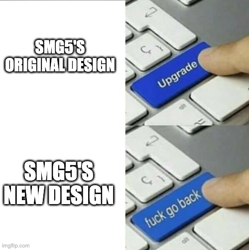 Upgrade go back | SMG5'S ORIGINAL DESIGN SMG5'S NEW DESIGN | image tagged in upgrade go back | made w/ Imgflip meme maker