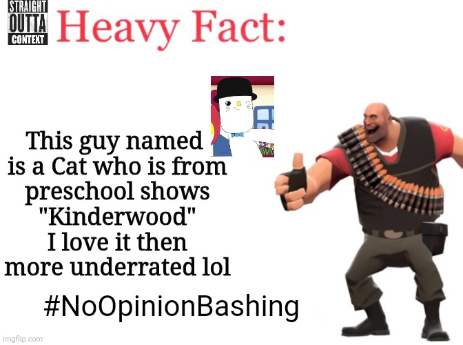 Straight Outta Context 4 | This guy named 

is a Cat who is from preschool shows "Kinderwood" I love it then more underrated lol; #NoOpinionBashing | image tagged in heavy fact,cat guy,kinderwood,meme,straight outta context,no opinion bashing | made w/ Imgflip meme maker