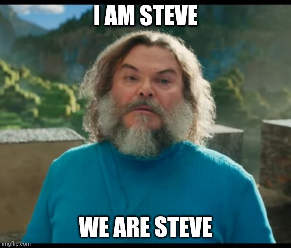 "I am Steve, We are Steve!!" | I AM STEVE; WE ARE STEVE | image tagged in i am steve,minecraft movie,meme,minecraft,jack black,phenomenon | made w/ Imgflip meme maker