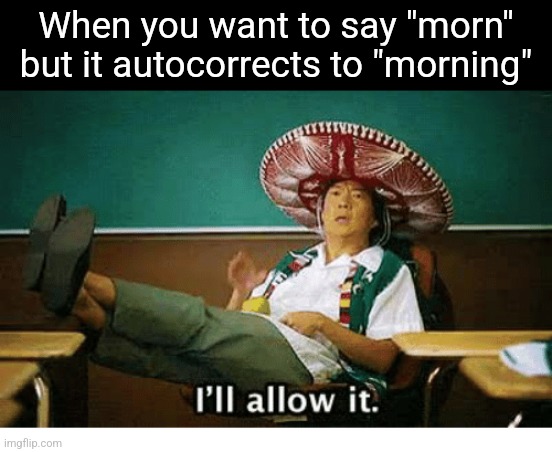 I’ll allow it | When you want to say "morn" but it autocorrects to "morning" | image tagged in i ll allow it | made w/ Imgflip meme maker