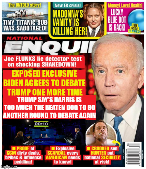 Harris lost no rematch | EXPOSED EXCLUSIVE BIDEN AGREES TO DEBATE
 TRUMP ONE MORE TIME; TRUMP SAY'S HARRIS IS TOO MUCH THE BEATEN DOG TO GO ANOTHER ROUND TO DEBATE AGAIN | image tagged in she was like a beaten dog,fox agrees to biden trump debate number 2,maga massacure,harris has bone spurs,i have court that day | made w/ Imgflip meme maker