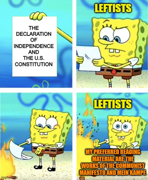 Just getting REAL with it. | THE DECLARATION OF INDEPENDENCE AND THE U.S. CONSTITUTION; LEFTISTS; LEFTISTS; MY PREFERRED READING MATERIAL ARE THE WORKS OF THE COMMUNIST MANIFESTO AND MEIN KAMPF. | image tagged in spongebob burning paper | made w/ Imgflip meme maker