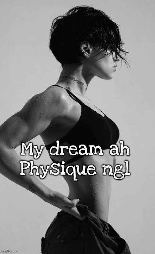 . | My dream ah Physique ngl | made w/ Imgflip meme maker