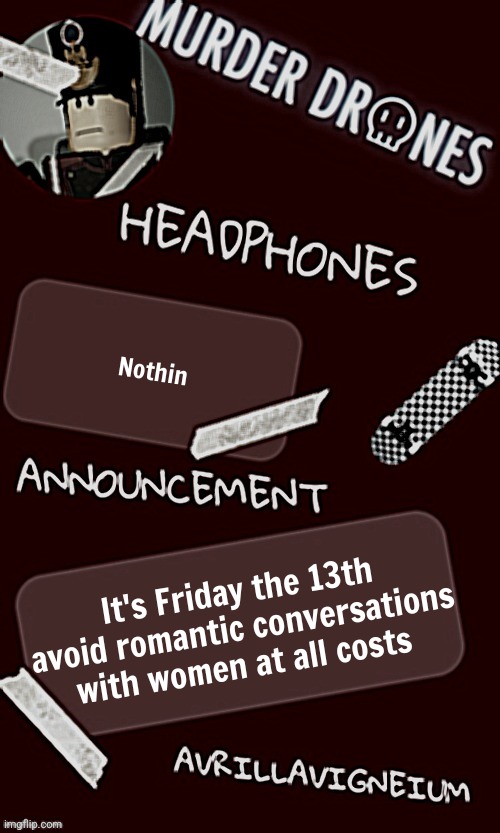 Epic rock AvrilLavigneium announcement temp rahh | Nothin; It's Friday the 13th avoid romantic conversations with women at all costs | image tagged in epic rock avrillavigneium announcement temp rahh | made w/ Imgflip meme maker